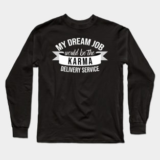 My Dream Job Would Be The Karma Delivery Service Long Sleeve T-Shirt